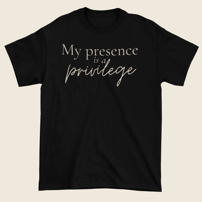 My Presence Is a Privilege Statement Tee