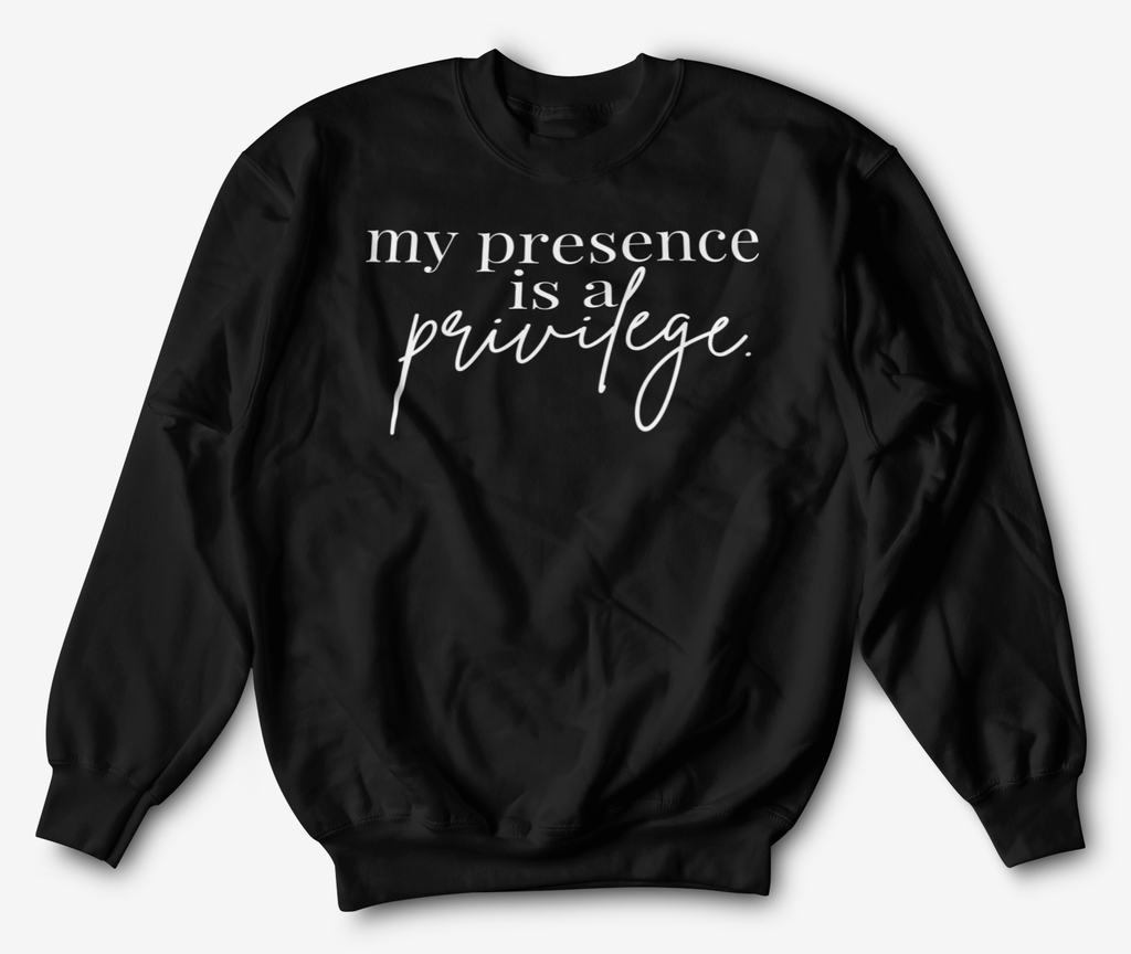 My Presence is a Privilege | Sweatshirt