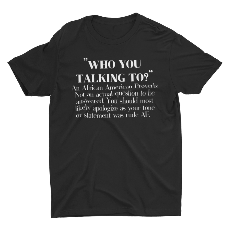 “Who You Think You Talking To?” Tee